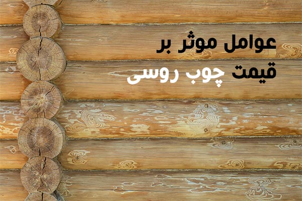عوامل تاثیرگذار بر قیمت چوب روسی