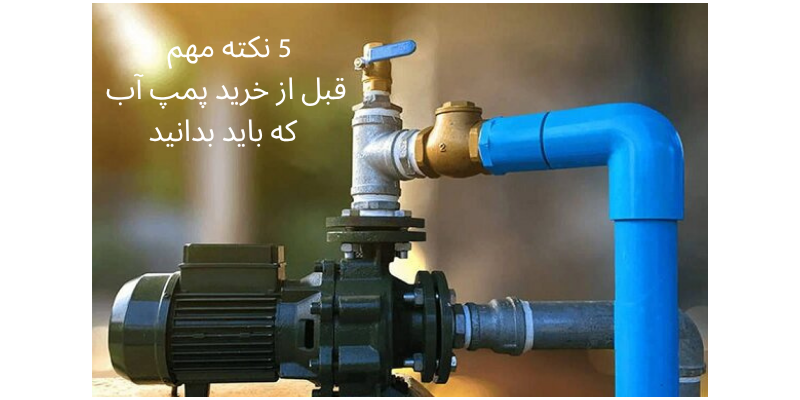 ۵ نکته مهم قبل از خرید پمپ آب که باید بدانید